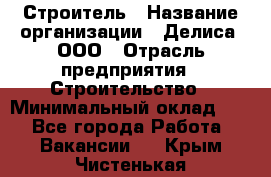 Строитель › Название организации ­ Делиса, ООО › Отрасль предприятия ­ Строительство › Минимальный оклад ­ 1 - Все города Работа » Вакансии   . Крым,Чистенькая